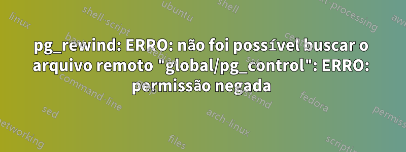 pg_rewind: ERRO: não foi possível buscar o arquivo remoto "global/pg_control": ERRO: permissão negada