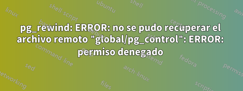 pg_rewind: ERROR: no se pudo recuperar el archivo remoto "global/pg_control": ERROR: permiso denegado