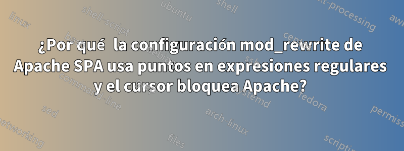 ¿Por qué la configuración mod_rewrite de Apache SPA usa puntos en expresiones regulares y el cursor bloquea Apache?