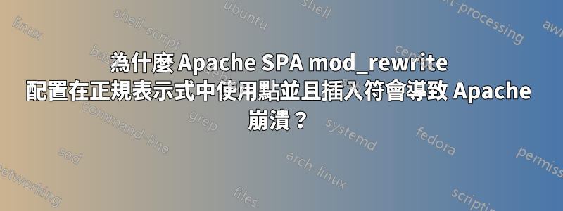 為什麼 Apache SPA mod_rewrite 配置在正規表示式中使用點並且插入符會導致 Apache 崩潰？
