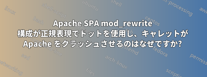 Apache SPA mod_rewrite 構成が正規表現でドットを使用し、キャレットが Apache をクラッシュさせるのはなぜですか?
