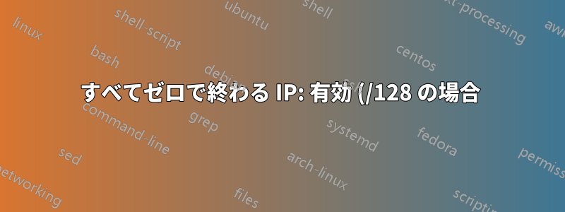 すべてゼロで終わる IP: 有効 (/128 の場合) か、それともエニーキャストと混同される可能性がありますか?