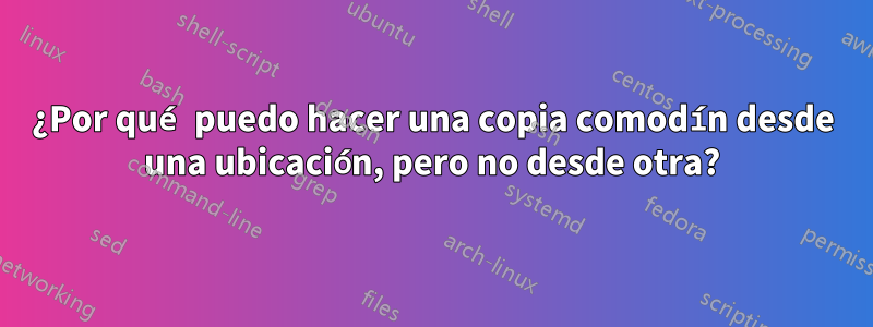 ¿Por qué puedo hacer una copia comodín desde una ubicación, pero no desde otra?