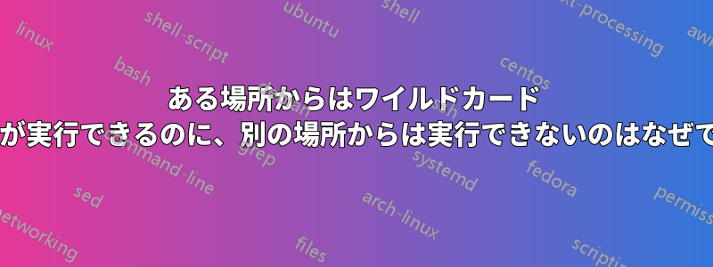 ある場所からはワイルドカード コピーが実行できるのに、別の場所からは実行できないのはなぜですか?