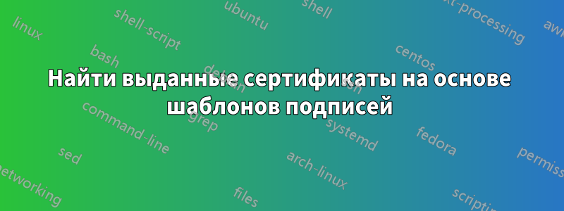 Найти выданные сертификаты на основе шаблонов подписей