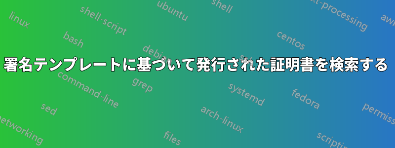 署名テンプレートに基づいて発行された証明書を検索する