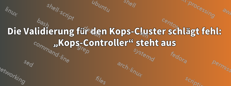 Die Validierung für den Kops-Cluster schlägt fehl: „Kops-Controller“ steht aus