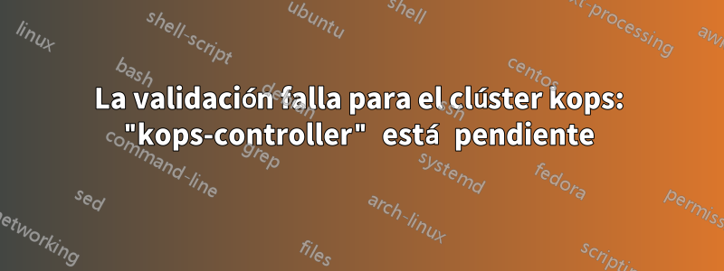 La validación falla para el clúster kops: "kops-controller" está pendiente