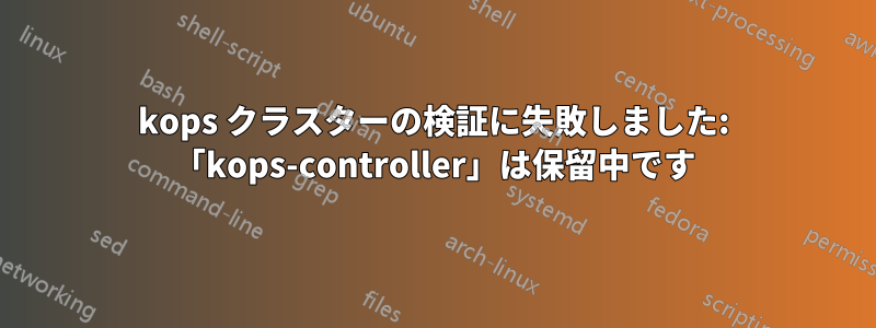 kops クラスターの検証に失敗しました: 「kops-controller」は保留中です