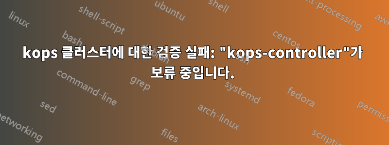 kops 클러스터에 대한 검증 실패: "kops-controller"가 보류 중입니다.