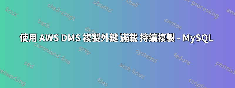 使用 AWS DMS 複製外鍵 滿載 持續複製 - MySQL