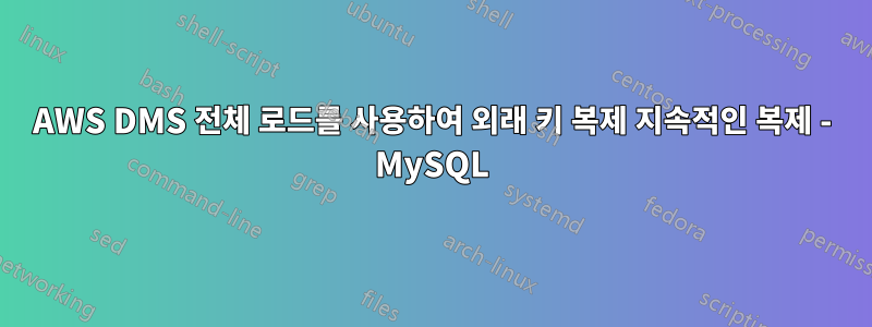 AWS DMS 전체 로드를 사용하여 외래 키 복제 지속적인 복제 - MySQL