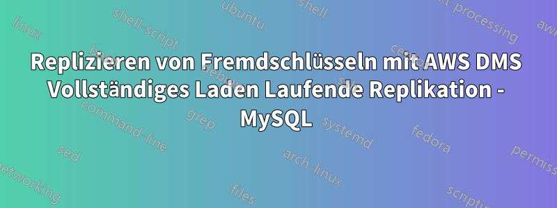 Replizieren von Fremdschlüsseln mit AWS DMS Vollständiges Laden Laufende Replikation - MySQL