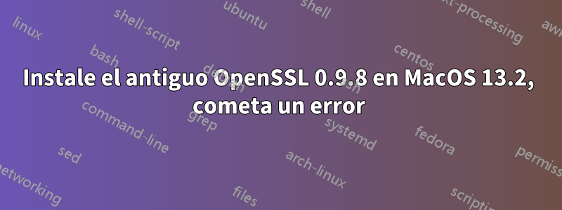 Instale el antiguo OpenSSL 0.9.8 en MacOS 13.2, cometa un error