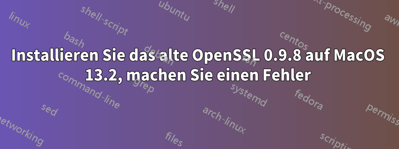 Installieren Sie das alte OpenSSL 0.9.8 auf MacOS 13.2, machen Sie einen Fehler