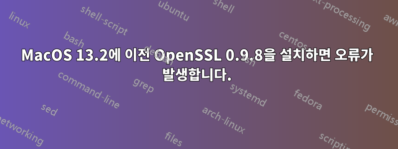 MacOS 13.2에 이전 OpenSSL 0.9.8을 설치하면 오류가 발생합니다.