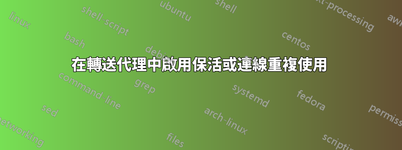在轉送代理中啟用保活或連線重複使用