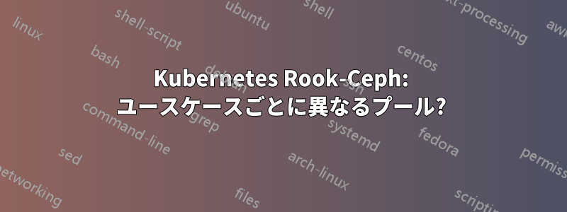 Kubernetes Rook-Ceph: ユースケースごとに異なるプール?