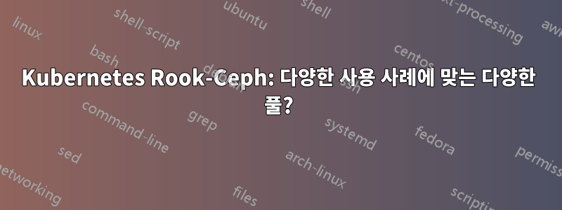 Kubernetes Rook-Ceph: 다양한 사용 사례에 맞는 다양한 풀?