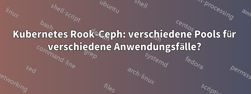 Kubernetes Rook-Ceph: verschiedene Pools für verschiedene Anwendungsfälle?