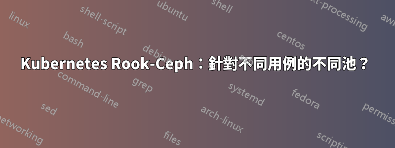 Kubernetes Rook-Ceph：針對不同用例的不同池？