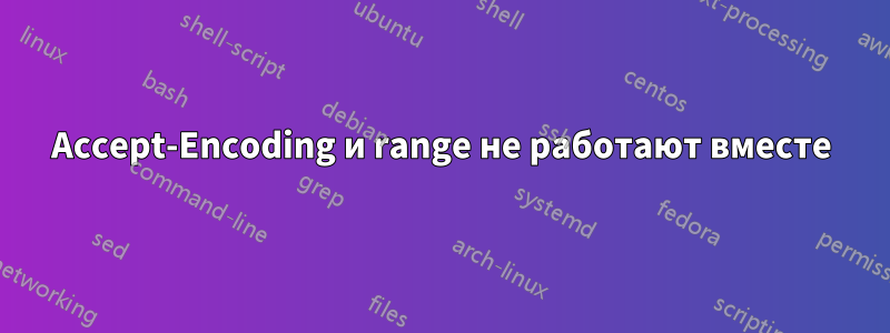 Accept-Encoding и range не работают вместе