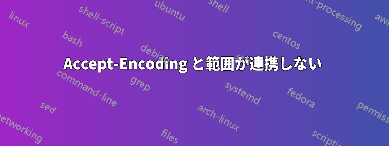 Accept-Encoding と範囲が連携しない