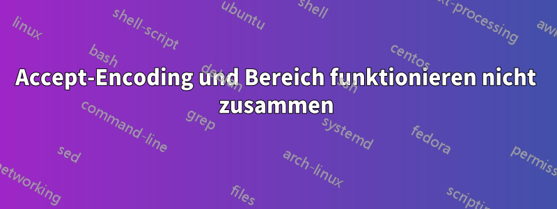 Accept-Encoding und Bereich funktionieren nicht zusammen