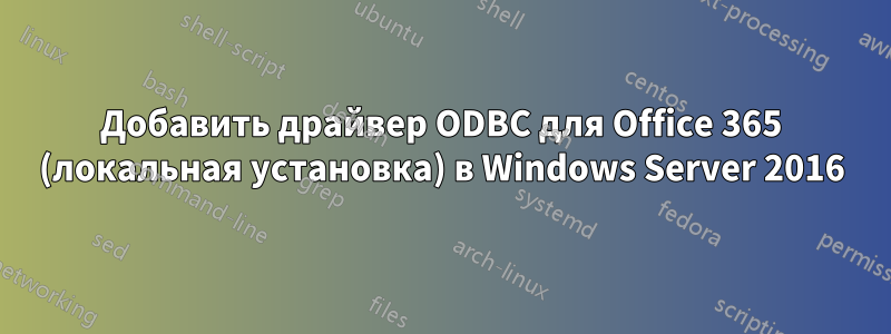Добавить драйвер ODBC для Office 365 (локальная установка) в Windows Server 2016