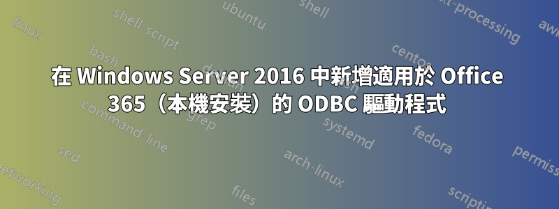 在 Windows Server 2016 中新增適用於 Office 365（本機安裝）的 ODBC 驅動程式