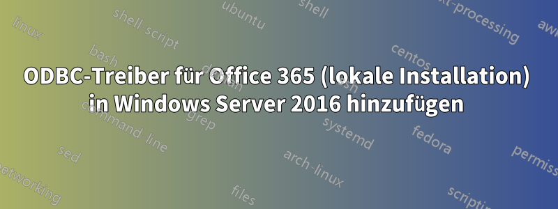 ODBC-Treiber für Office 365 (lokale Installation) in Windows Server 2016 hinzufügen
