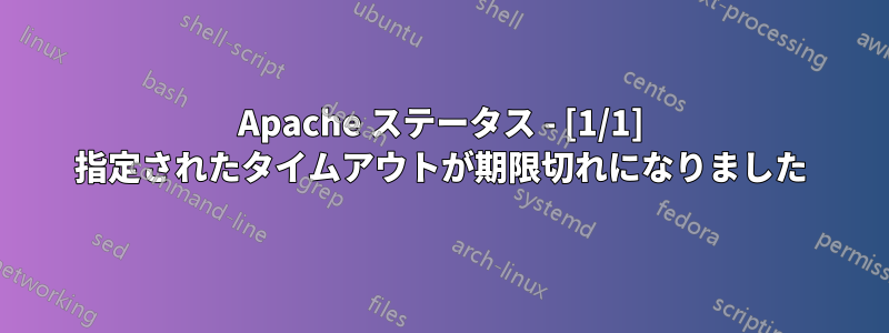 Apache ステータス - [1/1] 指定されたタイムアウトが期限切れになりました
