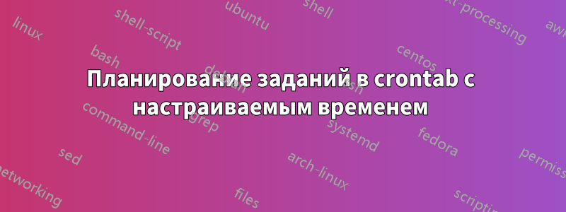 Планирование заданий в crontab с настраиваемым временем