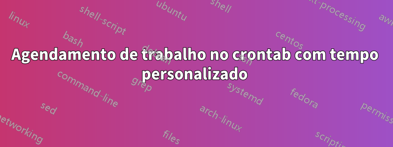 Agendamento de trabalho no crontab com tempo personalizado