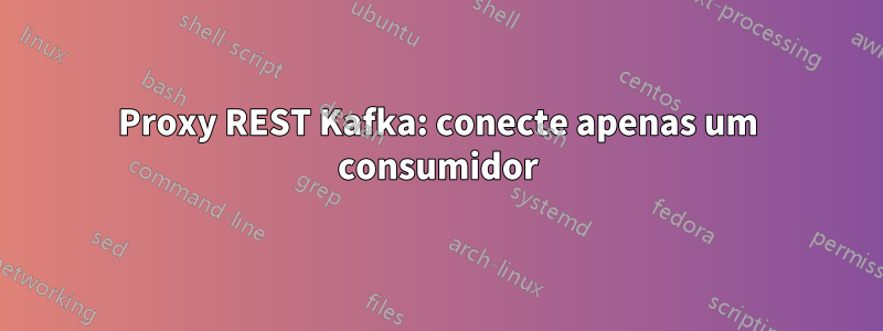 Proxy REST Kafka: conecte apenas um consumidor