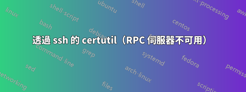 透過 ssh 的 certutil（RPC 伺服器不可用）