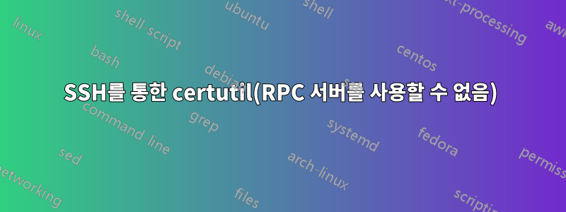 SSH를 통한 certutil(RPC 서버를 사용할 수 없음)