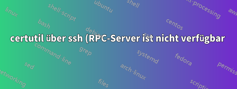 certutil über ssh (RPC-Server ist nicht verfügbar)