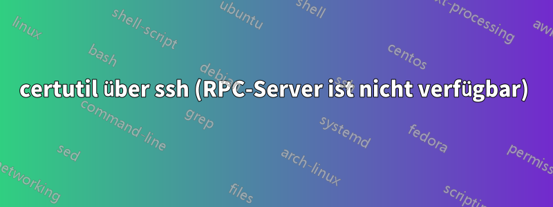 certutil über ssh (RPC-Server ist nicht verfügbar)