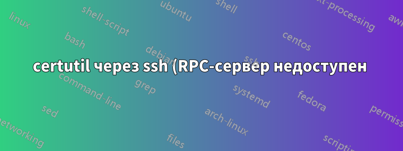 certutil через ssh (RPC-сервер недоступен)