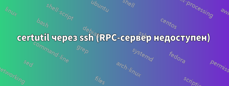 certutil через ssh (RPC-сервер недоступен)