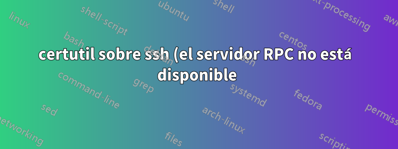 certutil sobre ssh (el servidor RPC no está disponible)