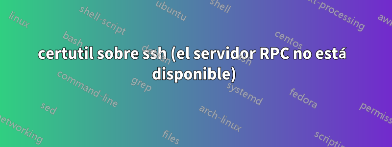 certutil sobre ssh (el servidor RPC no está disponible)