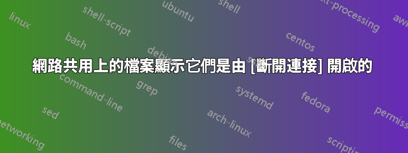 網路共用上的檔案顯示它們是由 [斷開連接] 開啟的