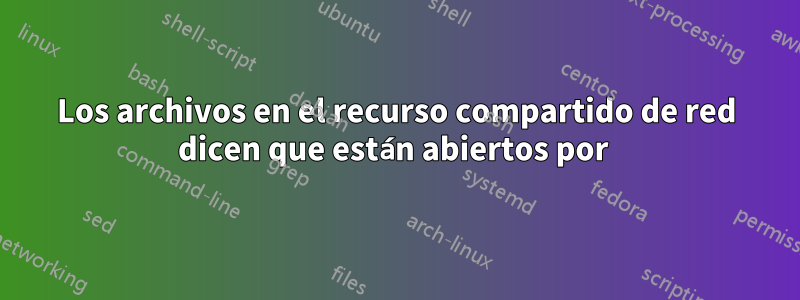 Los archivos en el recurso compartido de red dicen que están abiertos por 
