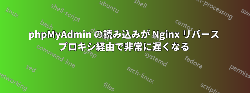 phpMyAdmin の読み込みが Nginx リバース プロキシ経由で非常に遅くなる