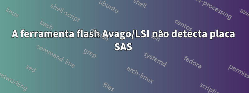 A ferramenta flash Avago/LSI não detecta placa SAS