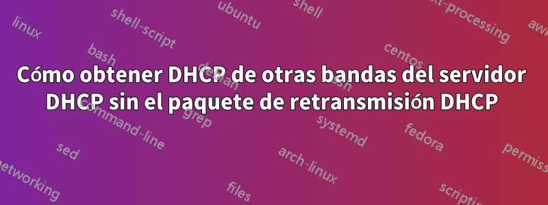 Cómo obtener DHCP de otras bandas del servidor DHCP sin el paquete de retransmisión DHCP