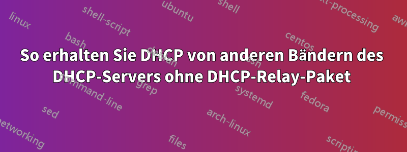 So erhalten Sie DHCP von anderen Bändern des DHCP-Servers ohne DHCP-Relay-Paket