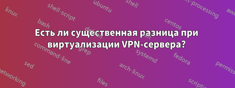 Есть ли существенная разница при виртуализации VPN-сервера?